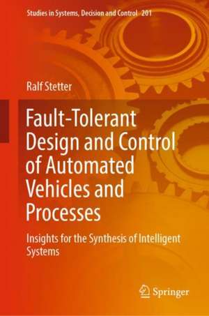 Fault-Tolerant Design and Control of Automated Vehicles and Processes: Insights for the Synthesis of Intelligent Systems de Ralf Stetter