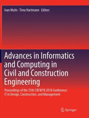 Advances in Informatics and Computing in Civil and Construction Engineering: Proceedings of the 35th CIB W78 2018 Conference: IT in Design, Construction, and Management de Ivan Mutis
