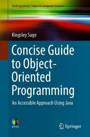 Concise Guide to Object-Oriented Programming: An Accessible Approach Using Java de Kingsley Sage