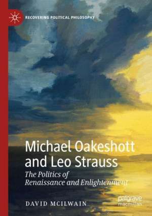 Michael Oakeshott and Leo Strauss: The Politics of Renaissance and Enlightenment de David McIlwain