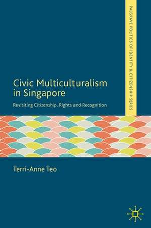 Civic Multiculturalism in Singapore: Revisiting Citizenship, Rights and Recognition de Terri-Anne Teo