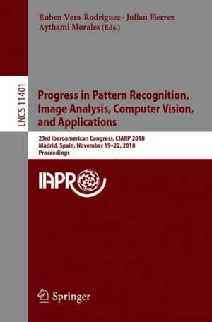 Progress in Pattern Recognition, Image Analysis, Computer Vision, and Applications: 23rd Iberoamerican Congress, CIARP 2018, Madrid, Spain, November 19-22, 2018, Proceedings de Ruben Vera-Rodriguez