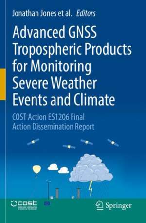 Advanced GNSS Tropospheric Products for Monitoring Severe Weather Events and Climate: COST Action ES1206 Final Action Dissemination Report de Jonathan Jones