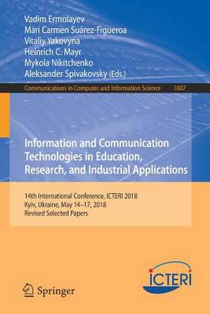 Information and Communication Technologies in Education, Research, and Industrial Applications: 14th International Conference, ICTERI 2018, Kyiv, Ukraine, May 14-17, 2018, Revised Selected Papers de Vadim Ermolayev