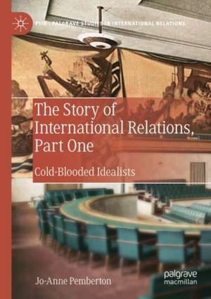 The Story of International Relations, Part One: Cold-Blooded Idealists de Jo-Anne Pemberton