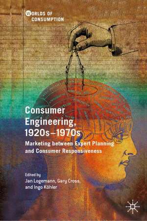 Consumer Engineering, 1920s–1970s: Marketing between Expert Planning and Consumer Responsiveness de Jan Logemann