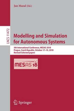 Modelling and Simulation for Autonomous Systems: 5th International Conference, MESAS 2018, Prague, Czech Republic, October 17–19, 2018, Revised Selected papers de Jan Mazal