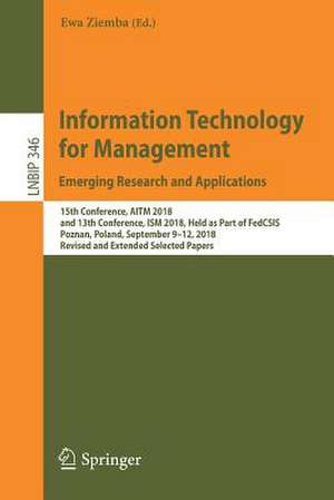 Information Technology for Management: Emerging Research and Applications: 15th Conference, AITM 2018, and 13th Conference, ISM 2018, Held as Part of FedCSIS, Poznan, Poland, September 9–12, 2018, Revised and Extended Selected Papers de Ewa Ziemba