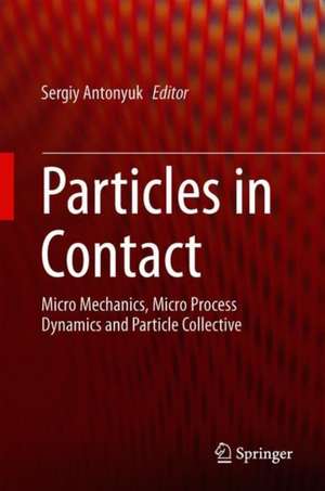 Particles in Contact: Micro Mechanics, Micro Process Dynamics and Particle Collective de Sergiy Antonyuk