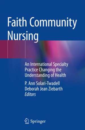 Faith Community Nursing: An International Specialty Practice Changing the Understanding of Health de P. Ann Solari-Twadell