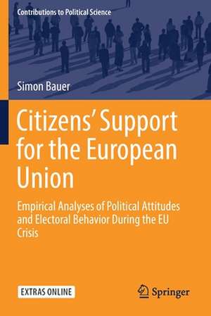 Citizens’ Support for the European Union: Empirical Analyses of Political Attitudes and Electoral Behavior During the EU Crisis de Simon Bauer