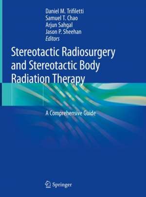 Stereotactic Radiosurgery and Stereotactic Body Radiation Therapy: A Comprehensive Guide de Daniel M. Trifiletti