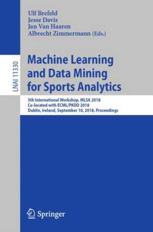 Machine Learning and Data Mining for Sports Analytics: 5th International Workshop, MLSA 2018, Co-located with ECML/PKDD 2018, Dublin, Ireland, September 10, 2018, Proceedings de Ulf Brefeld