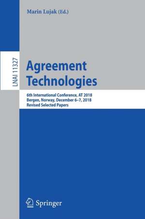 Agreement Technologies: 6th International Conference, AT 2018, Bergen, Norway, December 6-7, 2018, Revised Selected Papers de Marin Lujak