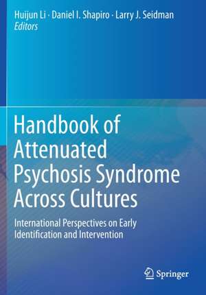 Handbook of Attenuated Psychosis Syndrome Across Cultures: International Perspectives on Early Identification and Intervention de Huijun Li