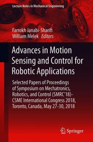 Advances in Motion Sensing and Control for Robotic Applications: Selected Papers from the Symposium on Mechatronics, Robotics, and Control (SMRC’18)- CSME International Congress 2018, May 27-30, 2018 Toronto, Canada de Farrokh Janabi-Shariﬁ