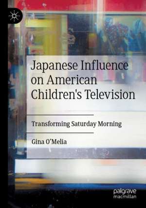 Japanese Influence on American Children's Television: Transforming Saturday Morning de Gina O’Melia