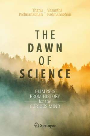 The Dawn of Science: Glimpses from History for the Curious Mind de Thanu Padmanabhan