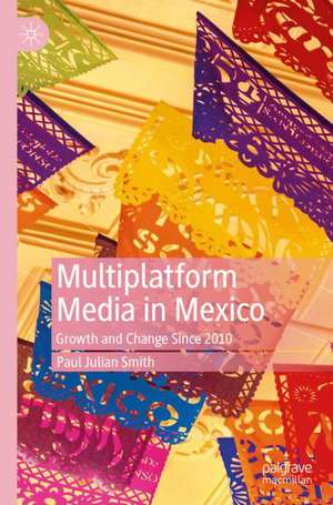 Multiplatform Media in Mexico: Growth and Change Since 2010 de Paul Julian Smith