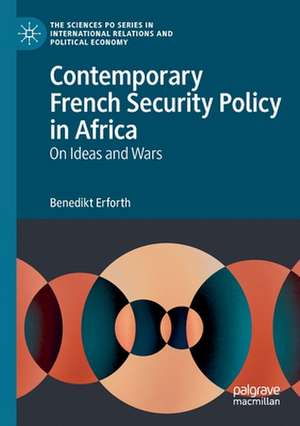 Contemporary French Security Policy in Africa: On Ideas and Wars de Benedikt Erforth