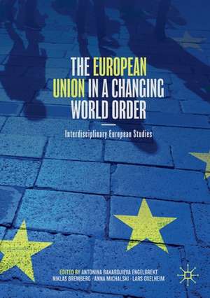 The European Union in a Changing World Order: Interdisciplinary European Studies de Antonina Bakardjieva Engelbrekt