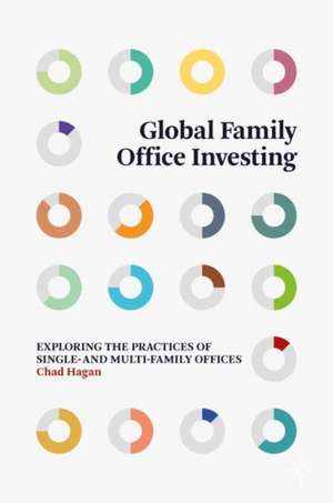 Global Family Office Investing: Exploring the Practices of Single- and Multi-Family Offices de Chad Hagan