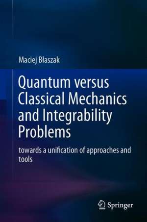 Quantum versus Classical Mechanics and Integrability Problems: towards a unification of approaches and tools de Maciej Błaszak