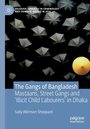 The Gangs of Bangladesh: Mastaans, Street Gangs and ‘Illicit Child Labourers’ in Dhaka de Sally Atkinson-Sheppard