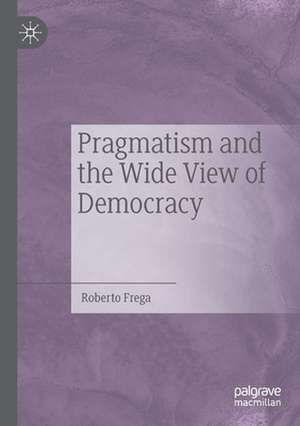 Pragmatism and the Wide View of Democracy de Roberto Frega