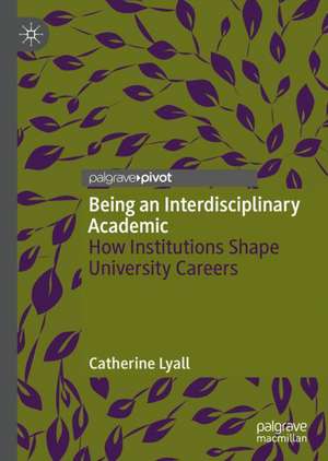 Being an Interdisciplinary Academic: How Institutions Shape University Careers de Catherine Lyall