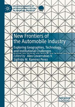 New Frontiers of the Automobile Industry: Exploring Geographies, Technology, and Institutional Challenges de Alex Covarrubias V.