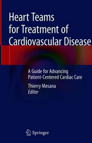 Heart Teams for Treatment of Cardiovascular Disease: A Guide for Advancing Patient-Centered Cardiac Care de Thierry Mesana