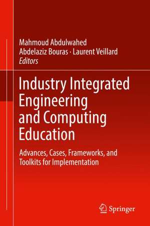 Industry Integrated Engineering and Computing Education: Advances, Cases, Frameworks, and Toolkits for Implementation de Mahmoud Abdulwahed