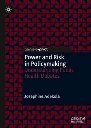 Power and Risk in Policymaking: Understanding Public Health Debates de Josephine Adekola