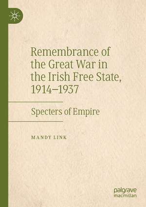 Remembrance of the Great War in the Irish Free State, 1914–1937: Specters of Empire de Mandy Link