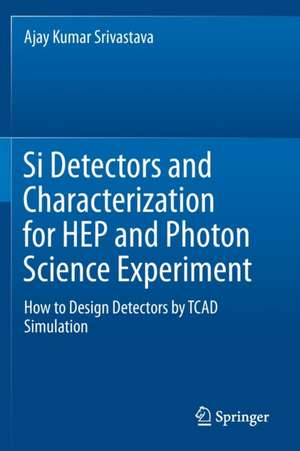 Si Detectors and Characterization for HEP and Photon Science Experiment: How to Design Detectors by TCAD Simulation de Ajay Kumar Srivastava