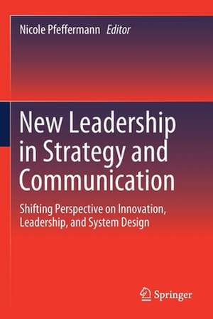 New Leadership in Strategy and Communication: Shifting Perspective on Innovation, Leadership, and System Design de Nicole Pfeffermann