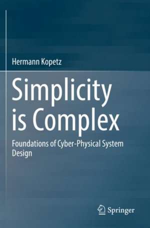 Simplicity is Complex: Foundations of Cyber-Physical System Design de Hermann Kopetz