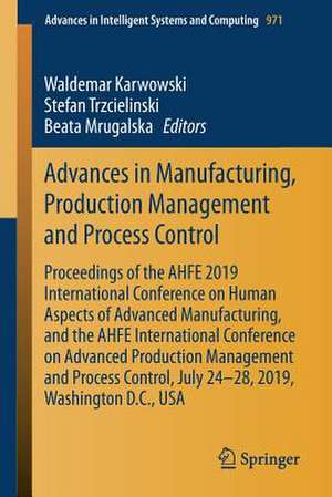 Advances in Manufacturing, Production Management and Process Control: Proceedings of the AHFE 2019 International Conference on Human Aspects of Advanced Manufacturing, and the AHFE International Conference on Advanced Production Management and Process Control, July 24-28, 2019, Washington D.C., USA de Waldemar Karwowski