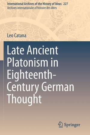 Late Ancient Platonism in Eighteenth-Century German Thought de Leo Catana