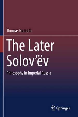 The Later Solov’ëv: Philosophy in Imperial Russia de Thomas Nemeth