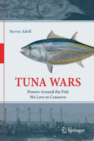 Tuna Wars: Powers Around the Fish We Love to Conserve de Steven Adolf