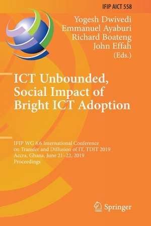 ICT Unbounded, Social Impact of Bright ICT Adoption: IFIP WG 8.6 International Conference on Transfer and Diffusion of IT, TDIT 2019, Accra, Ghana, June 21–22, 2019, Proceedings de Yogesh Dwivedi