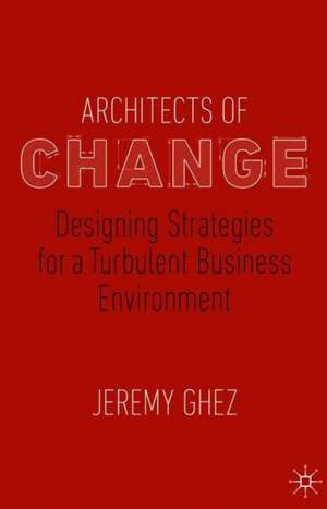 Architects of Change: Designing Strategies for a Turbulent Business Environment de Jeremy Ghez