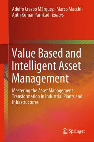 Value Based and Intelligent Asset Management: Mastering the Asset Management Transformation in Industrial Plants and Infrastructures de Adolfo Crespo Márquez