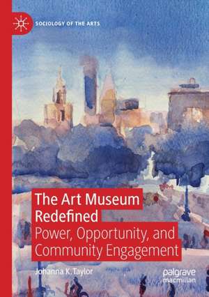 The Art Museum Redefined: Power, Opportunity, and Community Engagement de Johanna K. Taylor