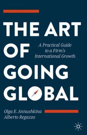 The Art of Going Global: A Practical Guide to a Firm's International Growth de Olga E. Annushkina