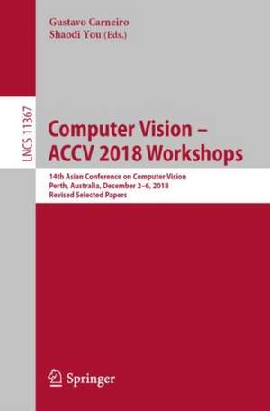 Computer Vision – ACCV 2018 Workshops: 14th Asian Conference on Computer Vision, Perth, Australia, December 2–6, 2018, Revised Selected Papers de Gustavo Carneiro