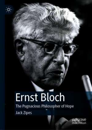 Ernst Bloch: The Pugnacious Philosopher of Hope de Jack Zipes