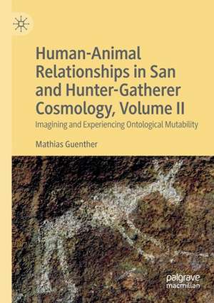 Human-Animal Relationships in San and Hunter-Gatherer Cosmology, Volume II: Imagining and Experiencing Ontological Mutability de Mathias Guenther